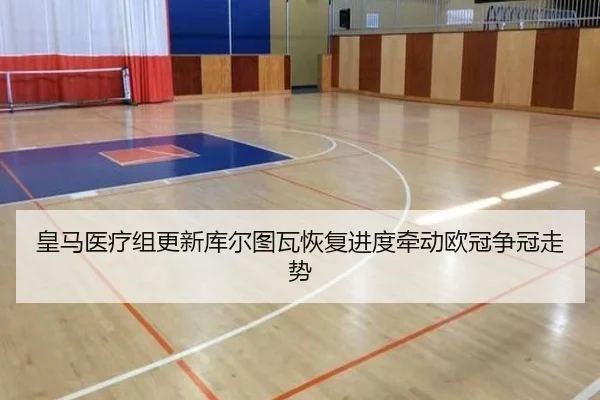 皇马医疗组更新库尔图瓦恢复进度牵动欧冠争冠走势