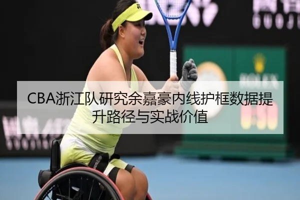 CBA浙江队研究余嘉豪内线护框数据提升路径与实战价值