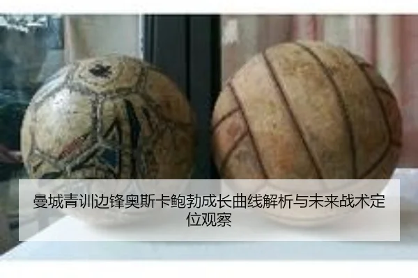 曼城青训边锋奥斯卡鲍勃成长曲线解析与未来战术定位观察