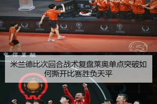 米兰德比次回合战术复盘莱奥单点突破如何撕开比赛胜负天平