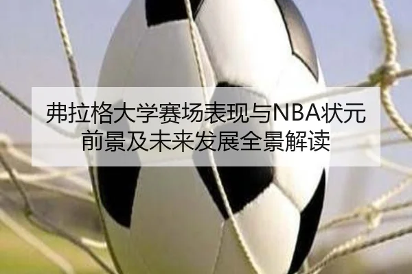 弗拉格大学赛场表现与NBA状元前景及未来发展全景解读