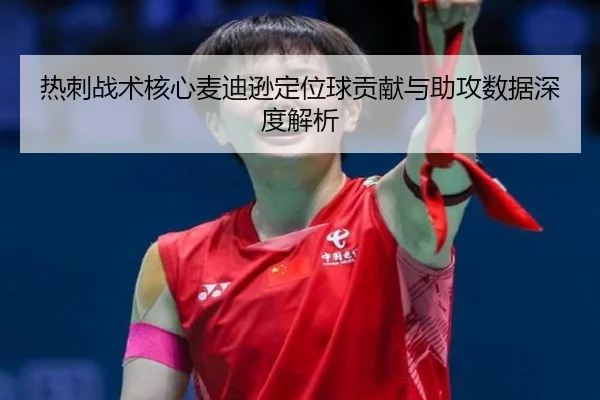 热刺战术核心麦迪逊定位球贡献与助攻数据深度解析
