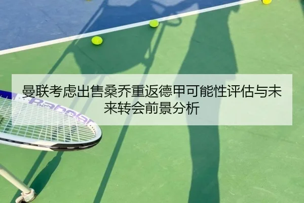 曼联考虑出售桑乔重返德甲可能性评估与未来转会前景分析