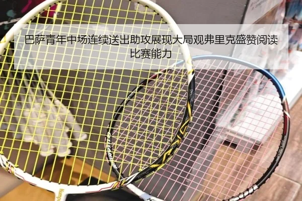 巴萨青年中场连续送出助攻展现大局观弗里克盛赞阅读比赛能力